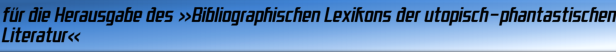 für die Herausgabe des »Bibliographischen Lexikons der utopisch-phantastischen Literatur«