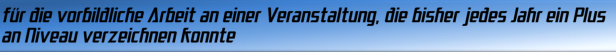 für die vorbildliche Arbeit an einer Veranstaltung, die bisher jedes Jahr ein Plus an Niveau verzeichnen konnte