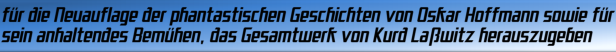 für die Neuauflage der phantastischen Geschichten von Oskar Hoffmann sowie für sein anhaltendes Bemühen, das Gesamtwerk von Kurd Laßwitz herauszugeben