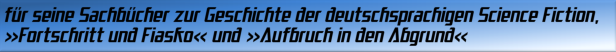 für seine Sachbücher zur Geschichte der deutschsprachigen Science Fiction, Fortschritt und Fiasko  und Aufbruch in den Abgrund 
